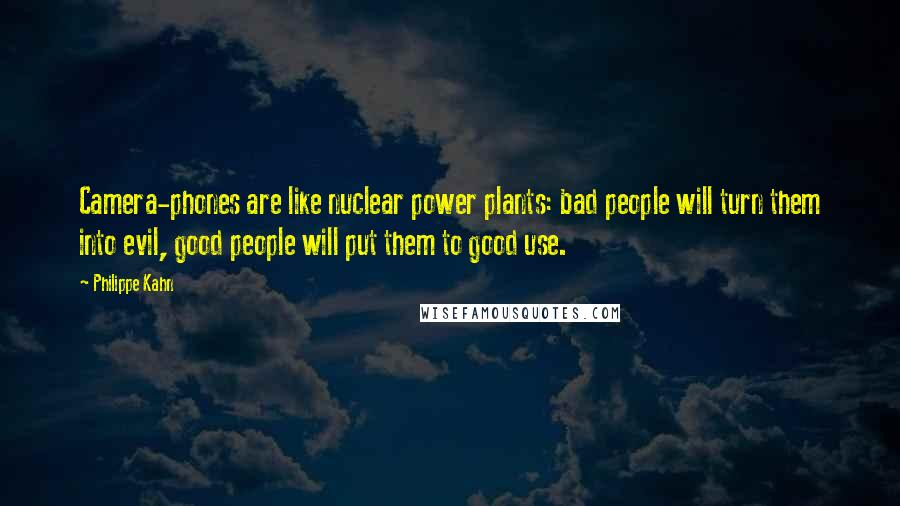 Philippe Kahn Quotes: Camera-phones are like nuclear power plants: bad people will turn them into evil, good people will put them to good use.