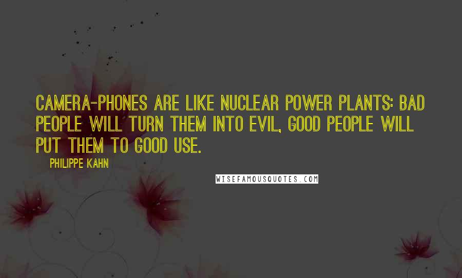 Philippe Kahn Quotes: Camera-phones are like nuclear power plants: bad people will turn them into evil, good people will put them to good use.