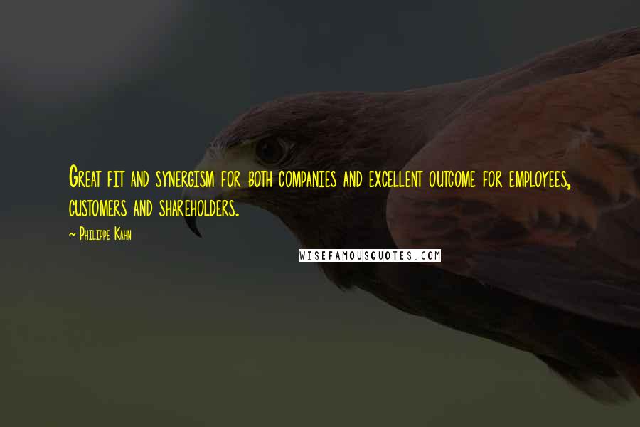 Philippe Kahn Quotes: Great fit and synergism for both companies and excellent outcome for employees, customers and shareholders.