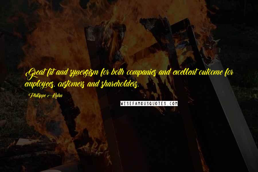 Philippe Kahn Quotes: Great fit and synergism for both companies and excellent outcome for employees, customers and shareholders.