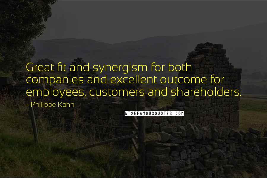 Philippe Kahn Quotes: Great fit and synergism for both companies and excellent outcome for employees, customers and shareholders.