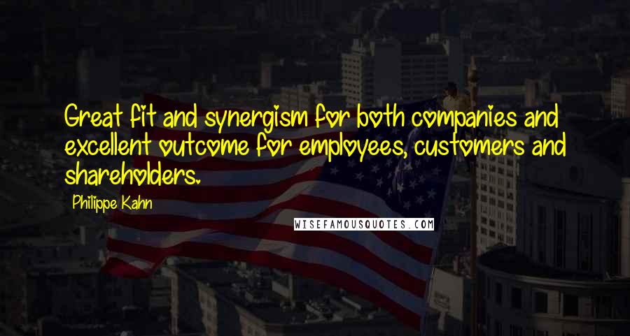 Philippe Kahn Quotes: Great fit and synergism for both companies and excellent outcome for employees, customers and shareholders.