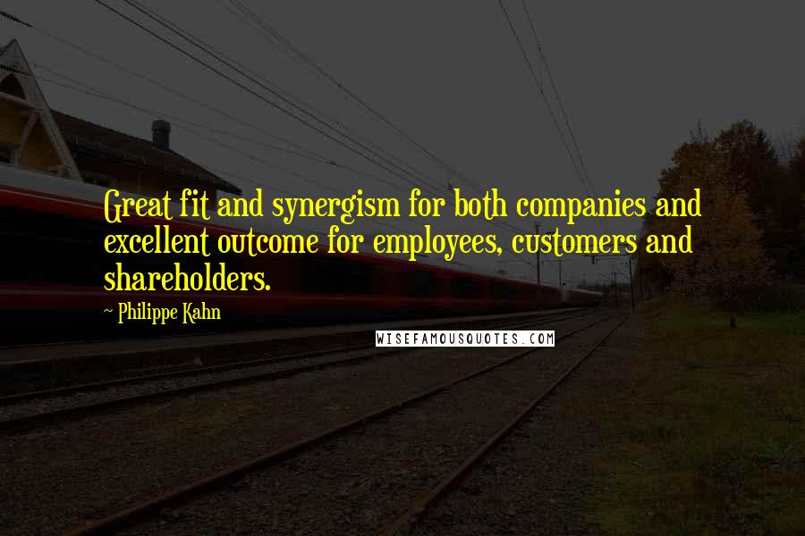 Philippe Kahn Quotes: Great fit and synergism for both companies and excellent outcome for employees, customers and shareholders.