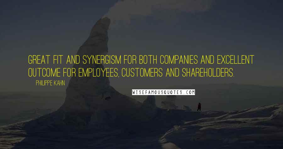 Philippe Kahn Quotes: Great fit and synergism for both companies and excellent outcome for employees, customers and shareholders.