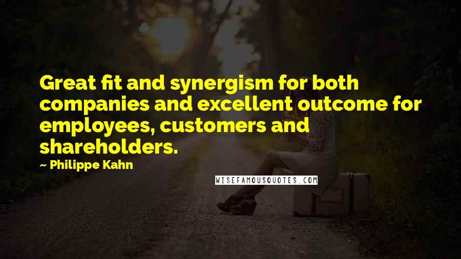 Philippe Kahn Quotes: Great fit and synergism for both companies and excellent outcome for employees, customers and shareholders.