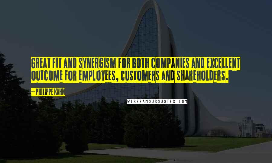 Philippe Kahn Quotes: Great fit and synergism for both companies and excellent outcome for employees, customers and shareholders.