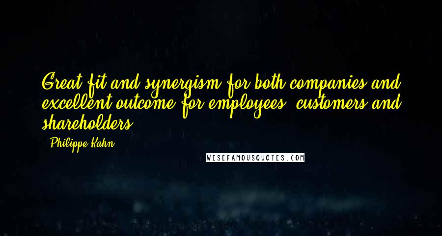 Philippe Kahn Quotes: Great fit and synergism for both companies and excellent outcome for employees, customers and shareholders.