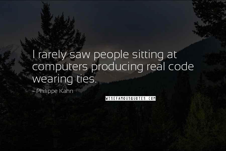Philippe Kahn Quotes: I rarely saw people sitting at computers producing real code wearing ties.