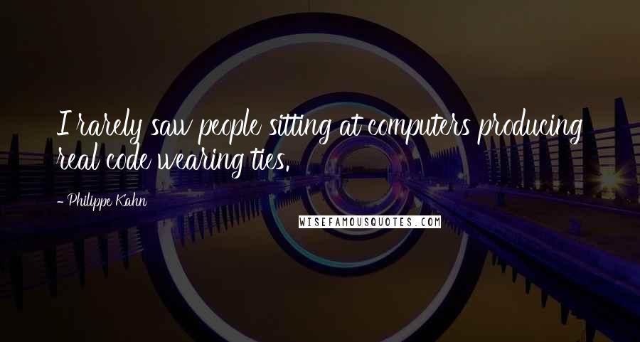 Philippe Kahn Quotes: I rarely saw people sitting at computers producing real code wearing ties.