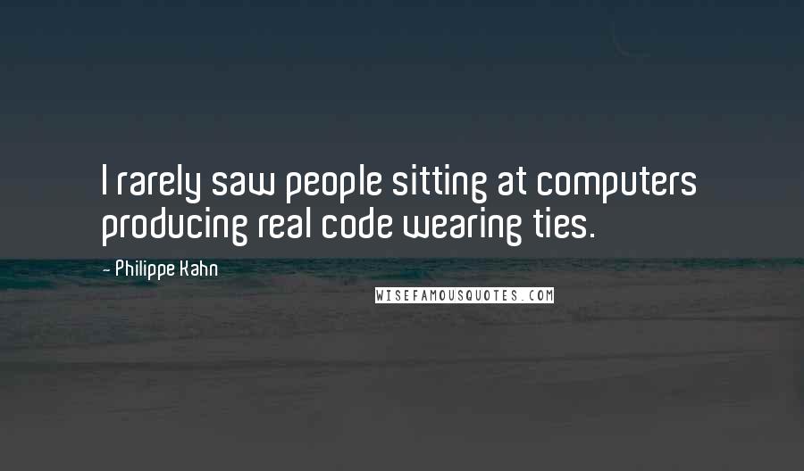Philippe Kahn Quotes: I rarely saw people sitting at computers producing real code wearing ties.