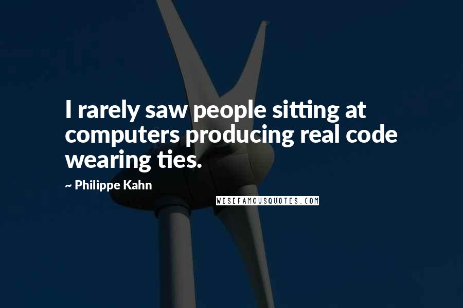 Philippe Kahn Quotes: I rarely saw people sitting at computers producing real code wearing ties.