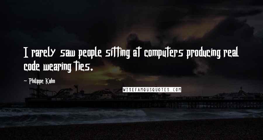 Philippe Kahn Quotes: I rarely saw people sitting at computers producing real code wearing ties.