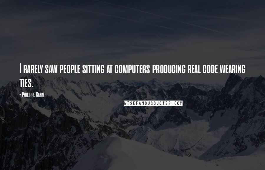 Philippe Kahn Quotes: I rarely saw people sitting at computers producing real code wearing ties.