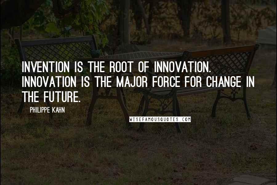 Philippe Kahn Quotes: Invention is the root of innovation. Innovation is the major force for change in the future.