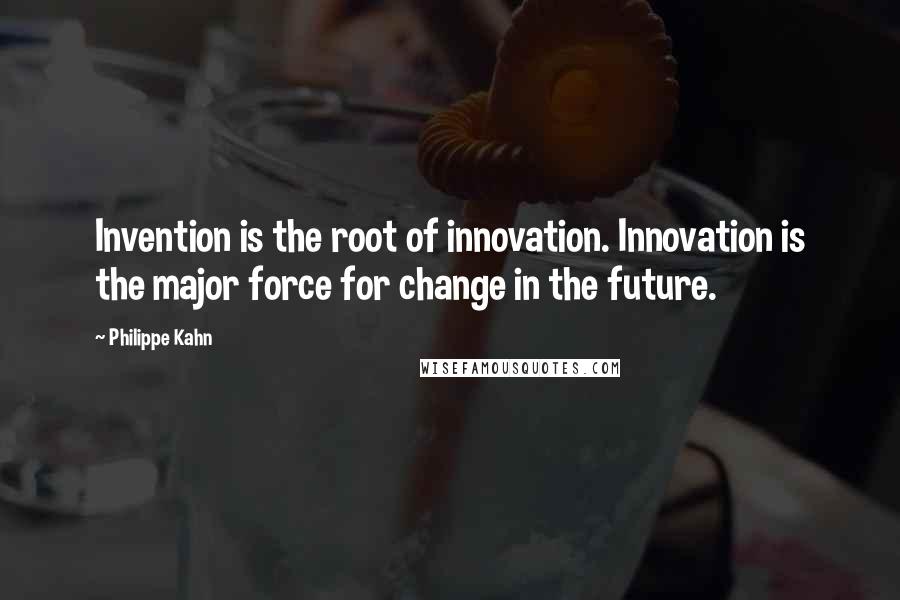 Philippe Kahn Quotes: Invention is the root of innovation. Innovation is the major force for change in the future.