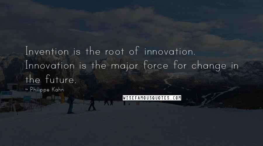 Philippe Kahn Quotes: Invention is the root of innovation. Innovation is the major force for change in the future.