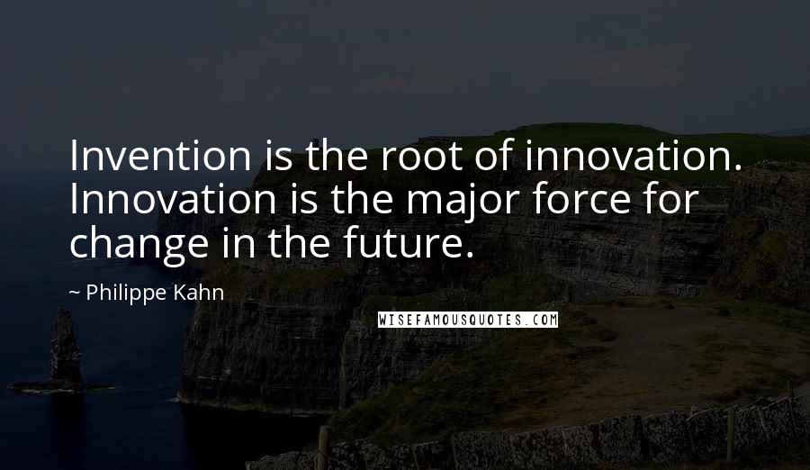 Philippe Kahn Quotes: Invention is the root of innovation. Innovation is the major force for change in the future.