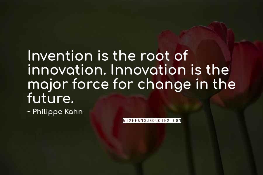 Philippe Kahn Quotes: Invention is the root of innovation. Innovation is the major force for change in the future.