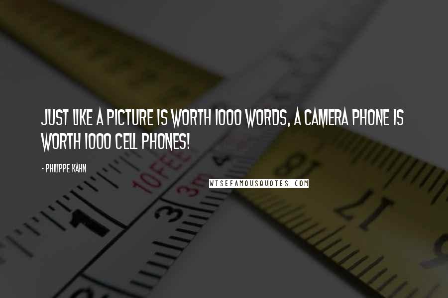 Philippe Kahn Quotes: Just like a picture is worth 1000 words, a camera phone is worth 1000 cell phones!