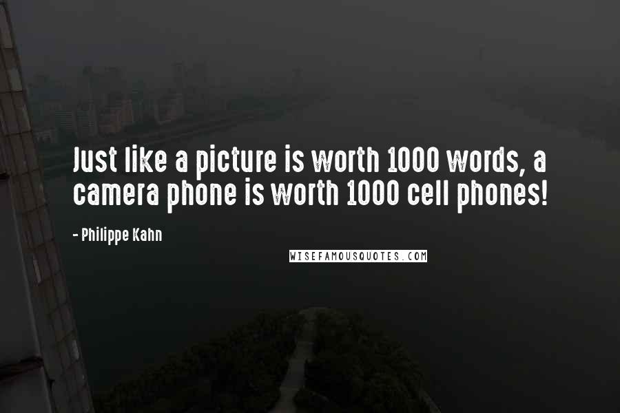 Philippe Kahn Quotes: Just like a picture is worth 1000 words, a camera phone is worth 1000 cell phones!