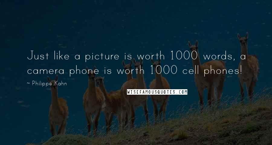 Philippe Kahn Quotes: Just like a picture is worth 1000 words, a camera phone is worth 1000 cell phones!