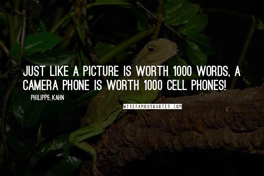 Philippe Kahn Quotes: Just like a picture is worth 1000 words, a camera phone is worth 1000 cell phones!