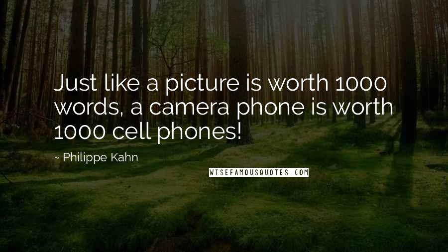 Philippe Kahn Quotes: Just like a picture is worth 1000 words, a camera phone is worth 1000 cell phones!