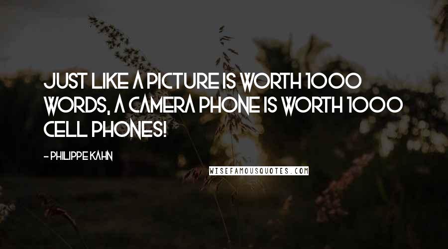 Philippe Kahn Quotes: Just like a picture is worth 1000 words, a camera phone is worth 1000 cell phones!