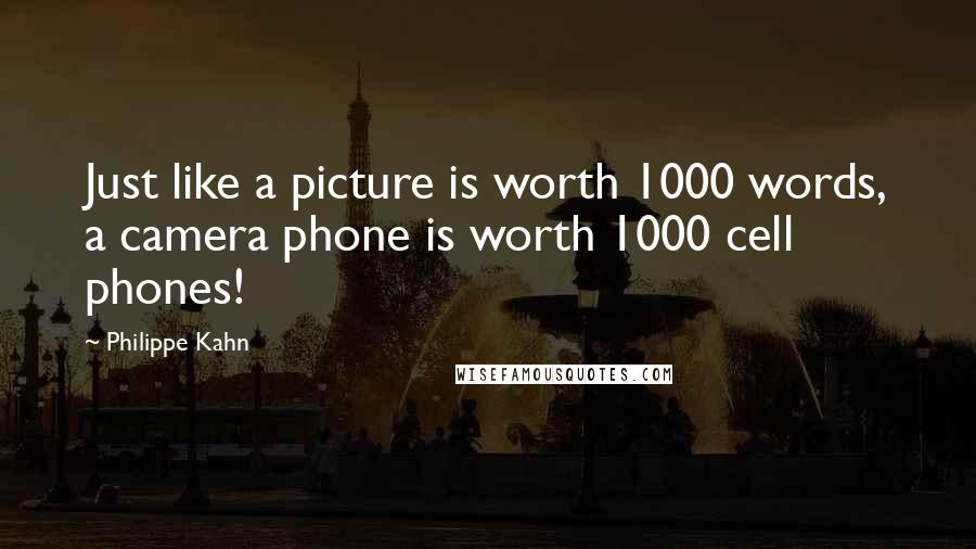 Philippe Kahn Quotes: Just like a picture is worth 1000 words, a camera phone is worth 1000 cell phones!