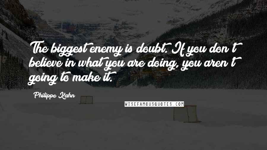 Philippe Kahn Quotes: The biggest enemy is doubt. If you don't believe in what you are doing, you aren't going to make it.