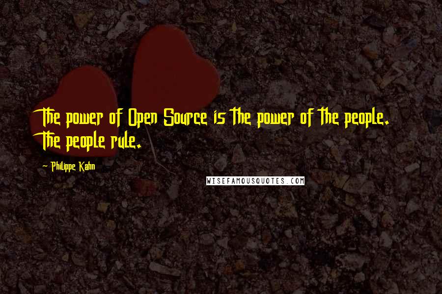 Philippe Kahn Quotes: The power of Open Source is the power of the people. The people rule.