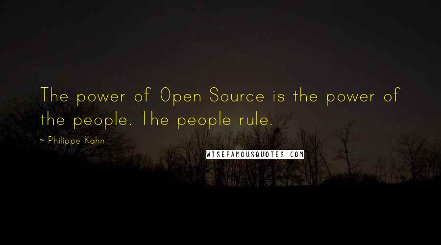 Philippe Kahn Quotes: The power of Open Source is the power of the people. The people rule.