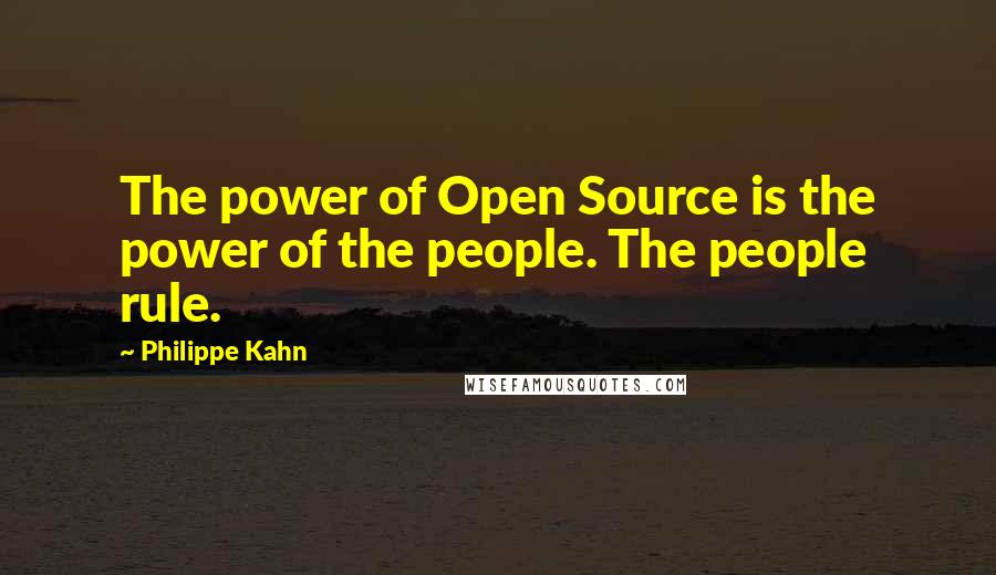 Philippe Kahn Quotes: The power of Open Source is the power of the people. The people rule.