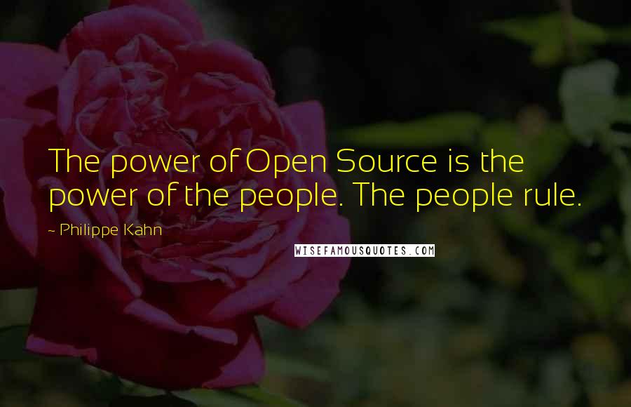 Philippe Kahn Quotes: The power of Open Source is the power of the people. The people rule.