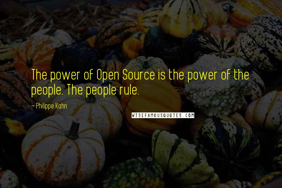 Philippe Kahn Quotes: The power of Open Source is the power of the people. The people rule.