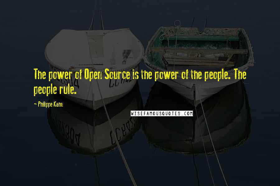 Philippe Kahn Quotes: The power of Open Source is the power of the people. The people rule.