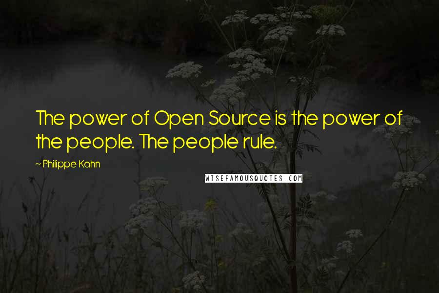 Philippe Kahn Quotes: The power of Open Source is the power of the people. The people rule.