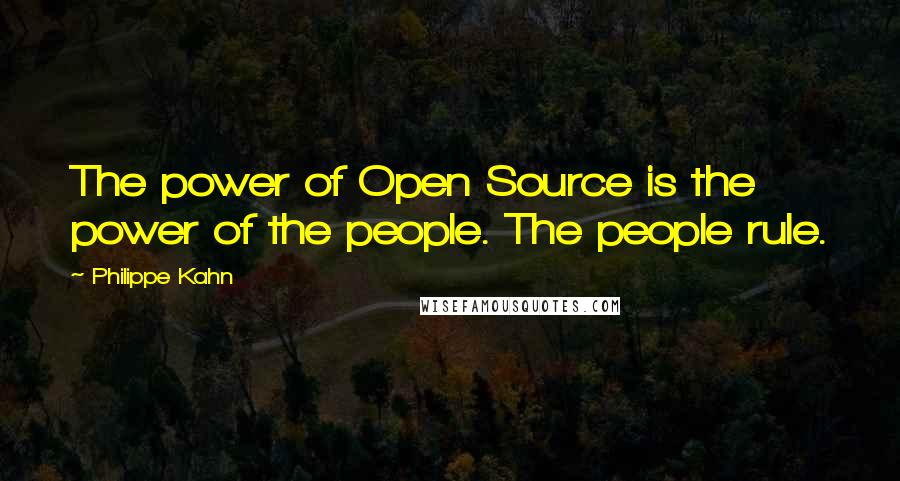 Philippe Kahn Quotes: The power of Open Source is the power of the people. The people rule.