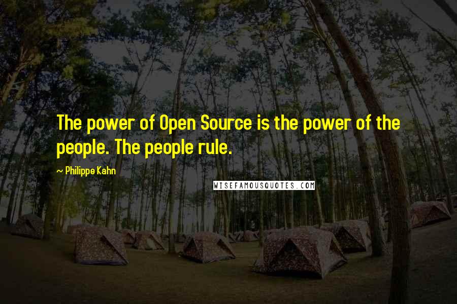 Philippe Kahn Quotes: The power of Open Source is the power of the people. The people rule.