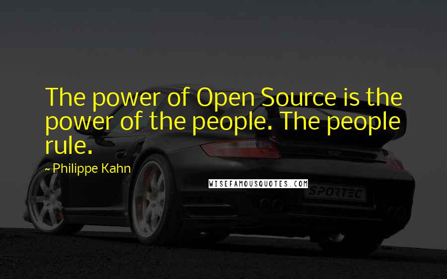 Philippe Kahn Quotes: The power of Open Source is the power of the people. The people rule.