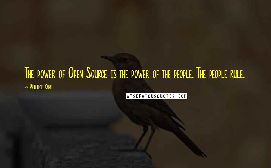 Philippe Kahn Quotes: The power of Open Source is the power of the people. The people rule.