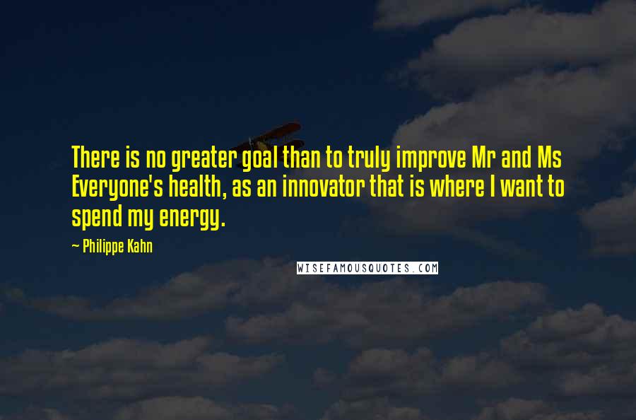 Philippe Kahn Quotes: There is no greater goal than to truly improve Mr and Ms Everyone's health, as an innovator that is where I want to spend my energy.