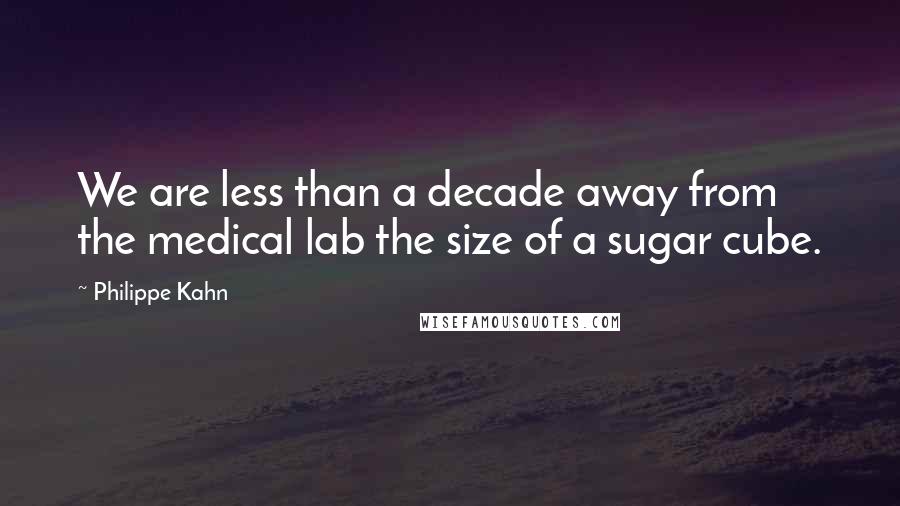 Philippe Kahn Quotes: We are less than a decade away from the medical lab the size of a sugar cube.