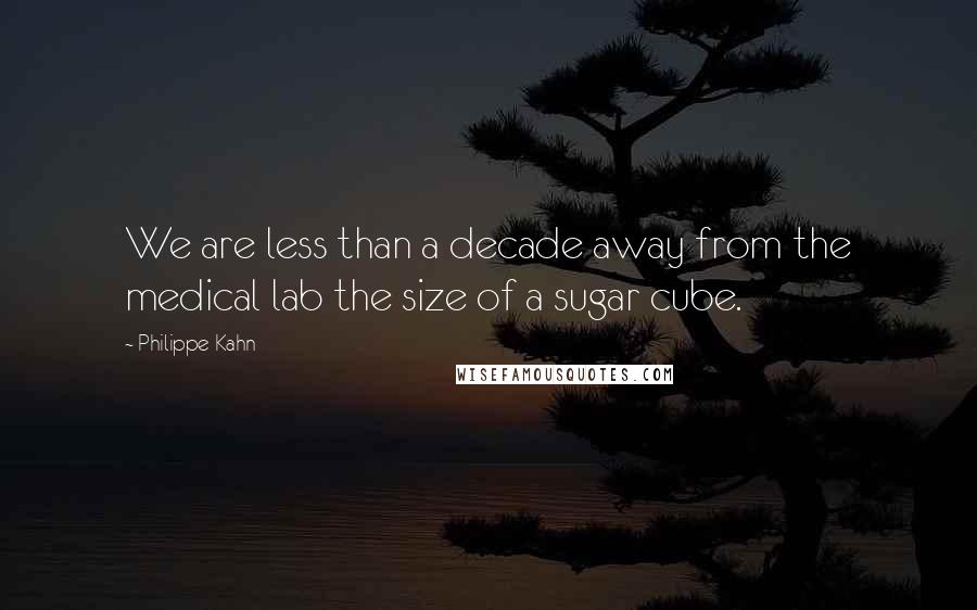 Philippe Kahn Quotes: We are less than a decade away from the medical lab the size of a sugar cube.