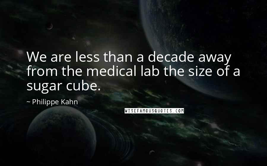 Philippe Kahn Quotes: We are less than a decade away from the medical lab the size of a sugar cube.