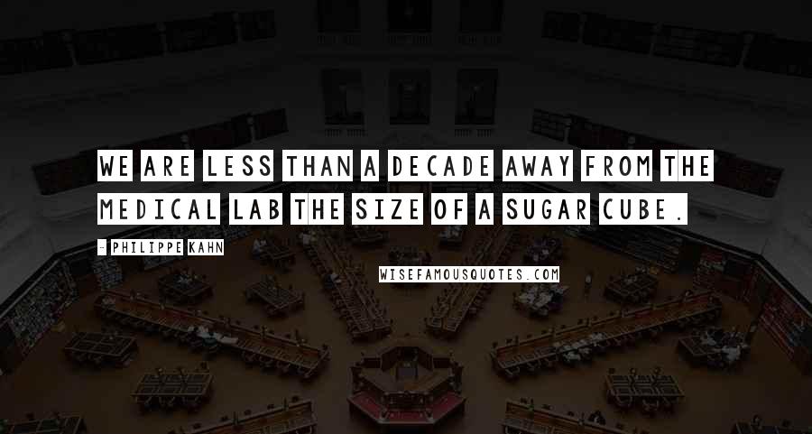 Philippe Kahn Quotes: We are less than a decade away from the medical lab the size of a sugar cube.