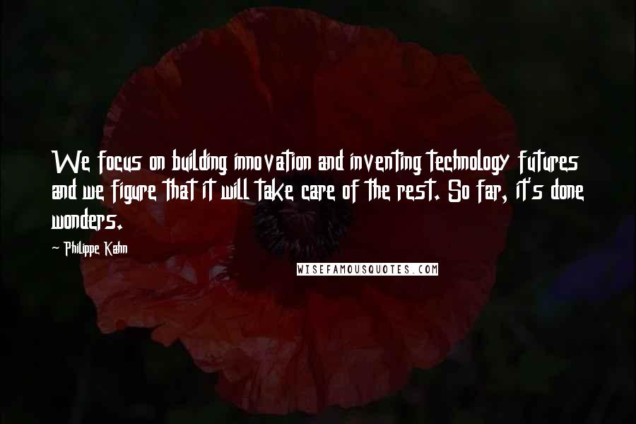 Philippe Kahn Quotes: We focus on building innovation and inventing technology futures and we figure that it will take care of the rest. So far, it's done wonders.