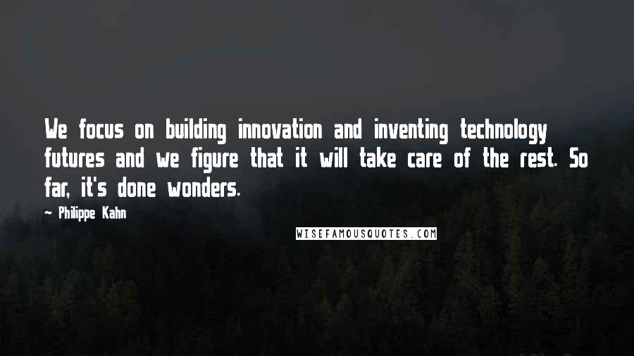 Philippe Kahn Quotes: We focus on building innovation and inventing technology futures and we figure that it will take care of the rest. So far, it's done wonders.
