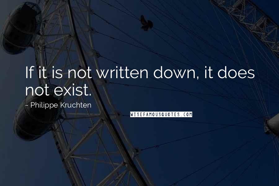 Philippe Kruchten Quotes: If it is not written down, it does not exist.