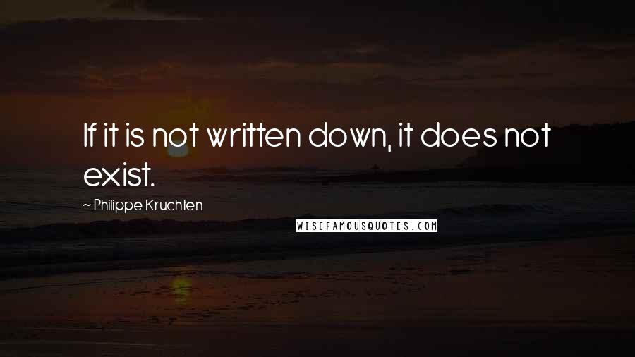 Philippe Kruchten Quotes: If it is not written down, it does not exist.
